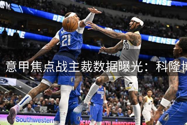 意甲焦点战主裁数据曝光：科隆博执法记录全解析