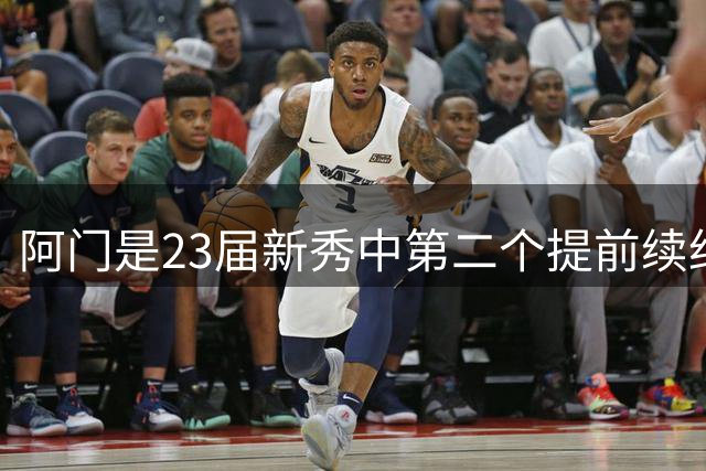 阿门是23届新秀中第二个提前续约的 仅次于状元文班亚马